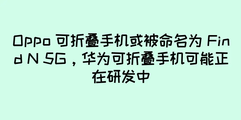 Oppo 可折叠手机或被命名为 Find N 5G，华为可折叠手机可能正在研发中