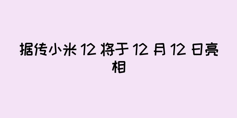 据传小米 12 将于 12 月 12 日亮相