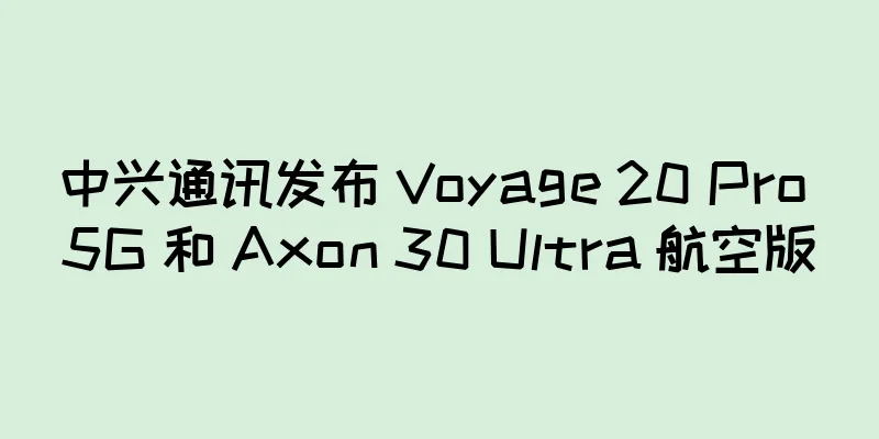 中兴通讯发布 Voyage 20 Pro 5G 和 Axon 30 Ultra 航空版
