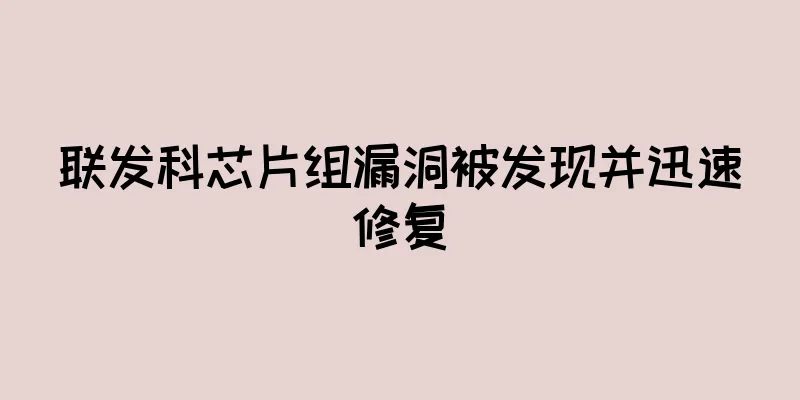 联发科芯片组漏洞被发现并迅速修复
