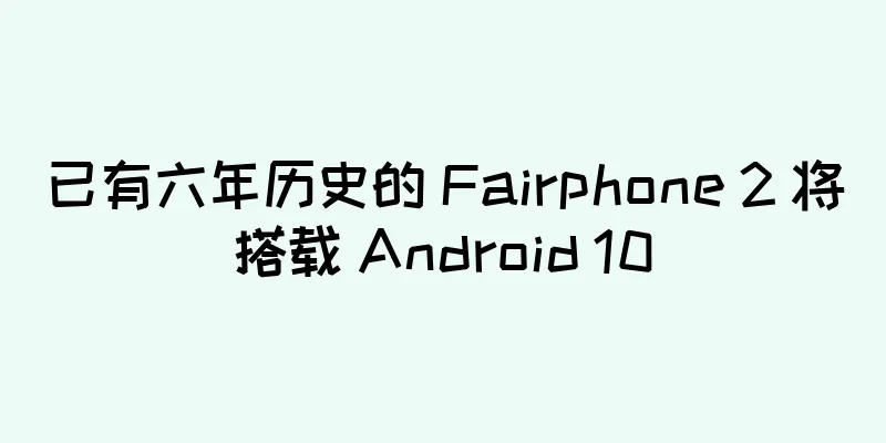 已有六年历史的 Fairphone 2 将搭载 Android 10